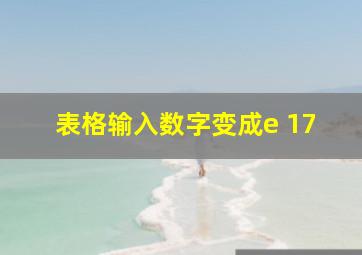 表格输入数字变成e 17